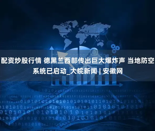 配资炒股行情 德黑兰西部传出巨大爆炸声 当地防空系统已启动_大皖新闻 | 安徽网