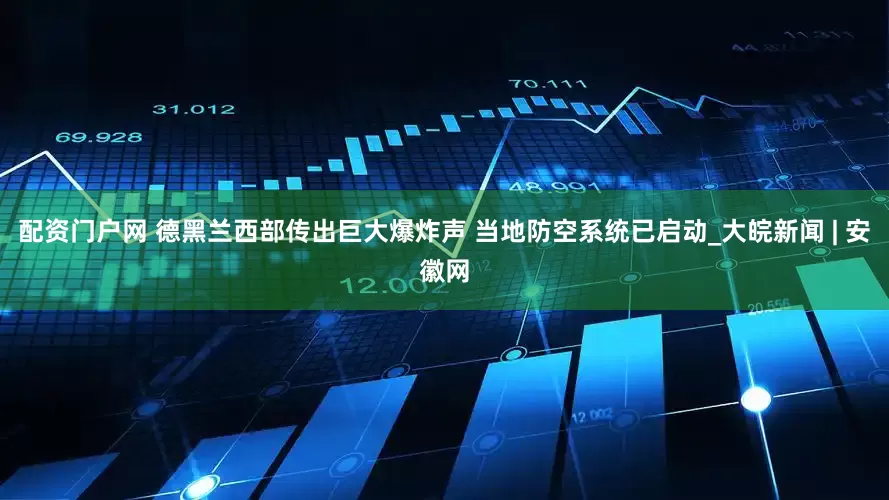 配资门户网 德黑兰西部传出巨大爆炸声 当地防空系统已启动_大皖新闻 | 安徽网