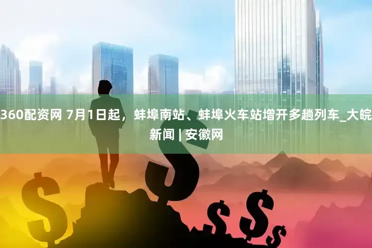 360配资网 7月1日起，蚌埠南站、蚌埠火车站增开多趟列车_大皖新闻 | 安徽网