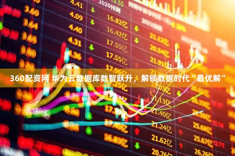 360配资网 华为云数据库数智跃升，解锁数据时代“最优解”