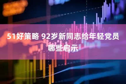 51好策略 92岁新同志给年轻党员哪些启示