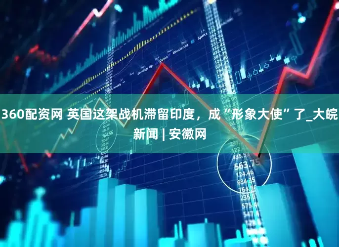 360配资网 英国这架战机滞留印度，成“形象大使”了_大皖新闻 | 安徽网