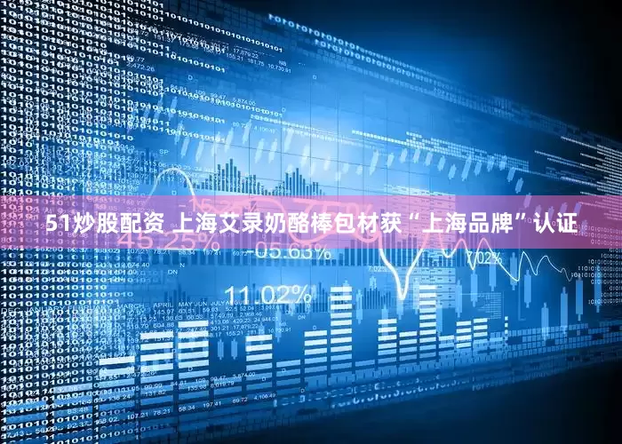51炒股配资 上海艾录奶酪棒包材获“上海品牌”认证