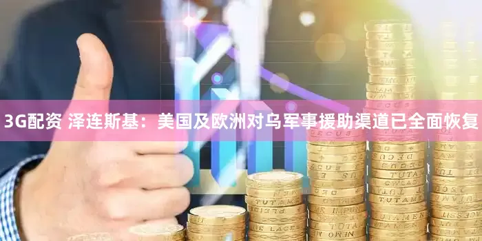 3G配资 泽连斯基：美国及欧洲对乌军事援助渠道已全面恢复