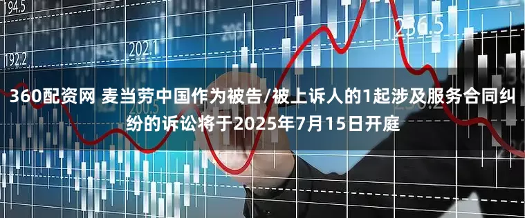 360配资网 麦当劳中国作为被告/被上诉人的1起涉及服务合同纠纷的诉讼将于2025年7月15日开庭