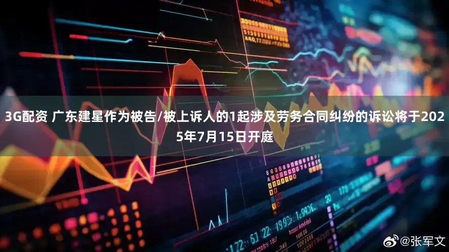 3G配资 广东建星作为被告/被上诉人的1起涉及劳务合同纠纷的诉讼将于2025年7月15日开庭