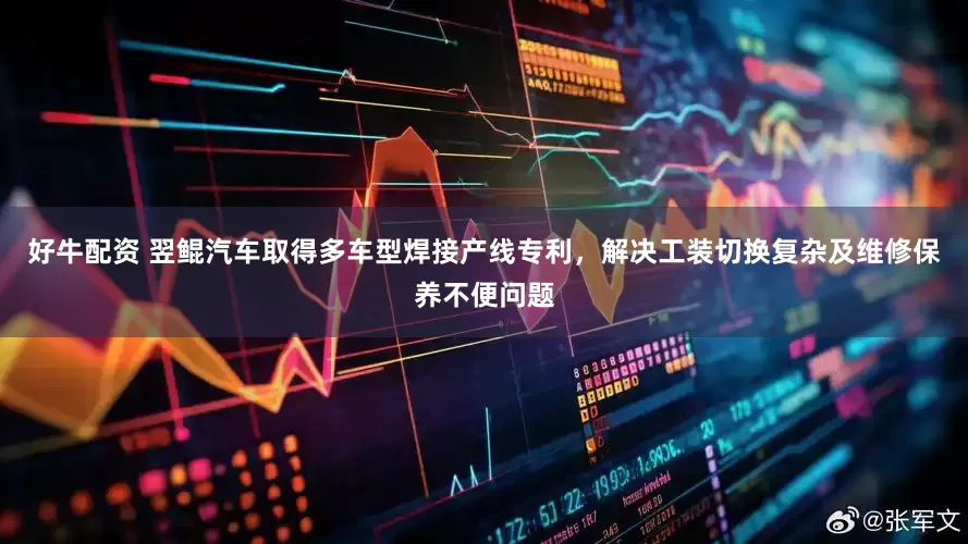 好牛配资 翌鲲汽车取得多车型焊接产线专利，解决工装切换复杂及维修保养不便问题