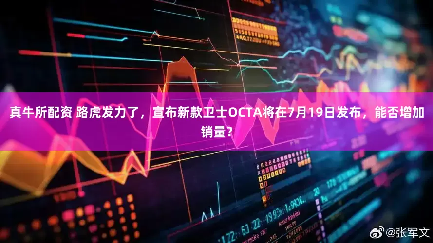真牛所配资 路虎发力了，宣布新款卫士OCTA将在7月19日发布，能否增加销量？