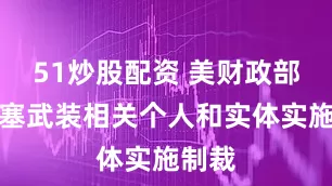 51炒股配资 美财政部对胡塞武装相关个人和实体实施制裁