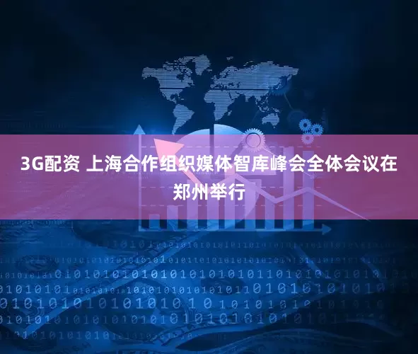 3G配资 上海合作组织媒体智库峰会全体会议在郑州举行