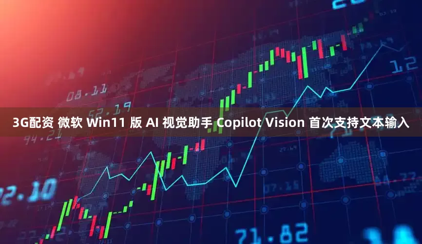 3G配资 微软 Win11 版 AI 视觉助手 Copilot Vision 首次支持文本输入