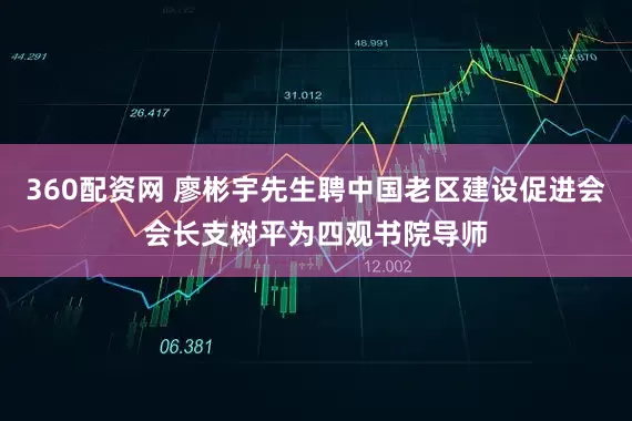 360配资网 廖彬宇先生聘中国老区建设促进会会长支树平为四观书院导师