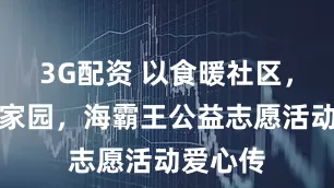 3G配资 以食暖社区，用行护家园，海霸王公益志愿活动爱心传