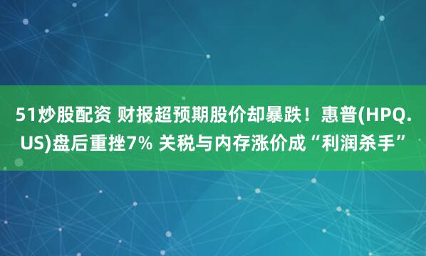 51炒股配资 财报超预期股价却暴跌！惠普(HPQ.US)盘后重挫7% 关税与内存涨价成“利润杀手”