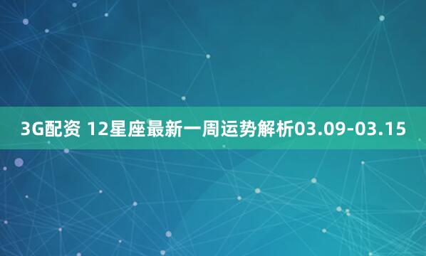 3G配资 12星座最新一周运势解析03.09-03.15