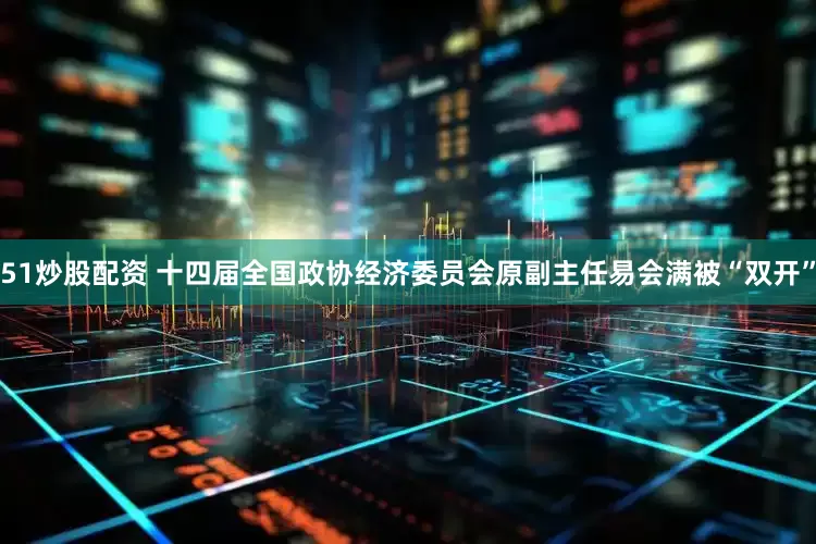 51炒股配资 十四届全国政协经济委员会原副主任易会满被“双开”