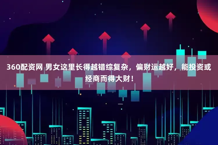 360配资网 男女这里长得越错综复杂，偏财运越好，能投资或经商而得大财！