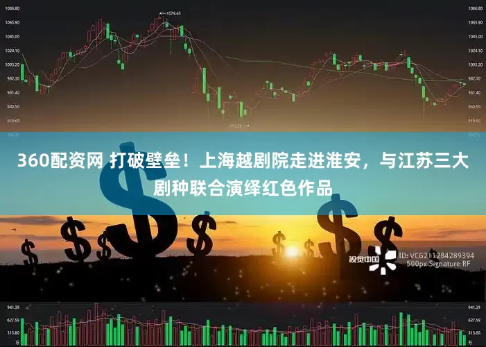 360配资网 打破壁垒!上海越剧院走进淮安,与江苏三大剧种联合演绎红色作品