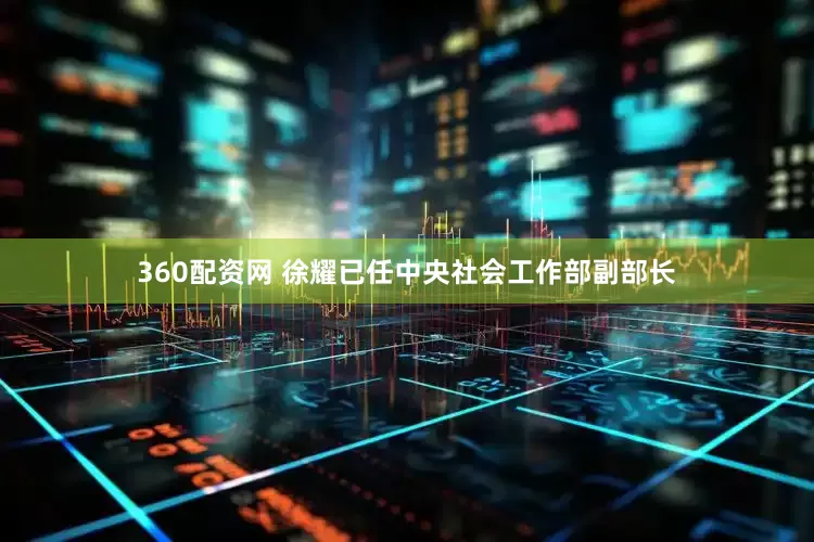 360配资网 徐耀已任中央社会工作部副部长